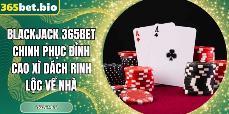 Blackjack 365Bet Chinh Phục Đỉnh Cao Xì Dách Rinh Lộc Về Nhà 2 Blackjack 365Bet
