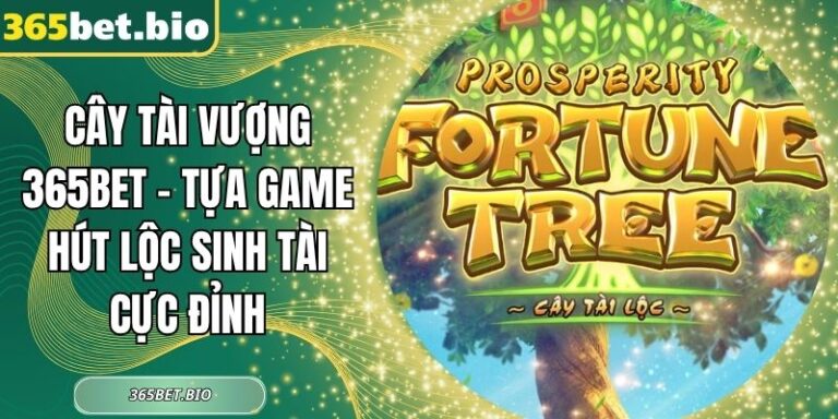 Cây Tài Vượng 365Bet – Tựa Game Hút Lộc Sinh Tài Cực Đỉnh 5 Cây Tài Vượng 365Bet