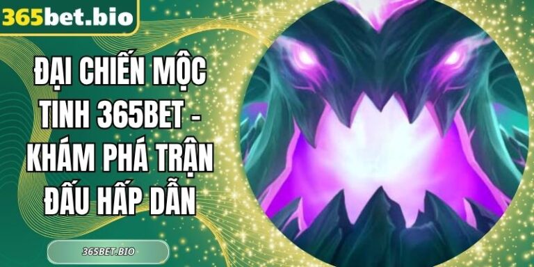 Đại Chiến Mộc Tinh 365Bet – Khám Phá Trận Đấu Hấp Dẫn 8 Đại Chiến Mộc Tinh 365Bet