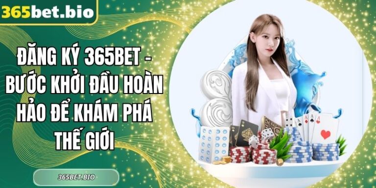 Đăng Ký 365Bet – Bước Khởi Đầu Hoàn Hảo Để Khám Phá Thế Giới 6 Đăng ký 365Bet