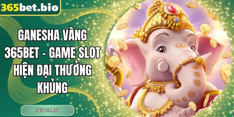 Ganesha Vàng 365Bet - Game Slot Hiện Đại Thưởng Khủng 3 Ganesha Vàng 365Bet