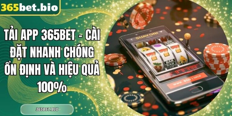 Tải App 365Bet – Cài Đặt Nhanh Chóng Ổn Định Và Hiệu Quả 100% 1 tải App 365Bet