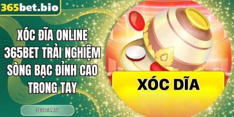 Xóc Đĩa Online 365Bet Trải Nghiệm Sòng Bạc Đỉnh Cao Trong Tay 6 Xóc Đĩa Online 365Bet